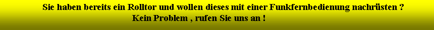 Textfeld:                  Sie haben bereits ein Rolltor und wollen dieses mit einer Funkfernbedienung nachr�sten ?                                                         Kein Problem , rufen Sie uns an !